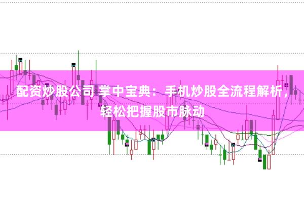 配资炒股公司 掌中宝典:手机炒股全流程解析,轻松把握股市脉动