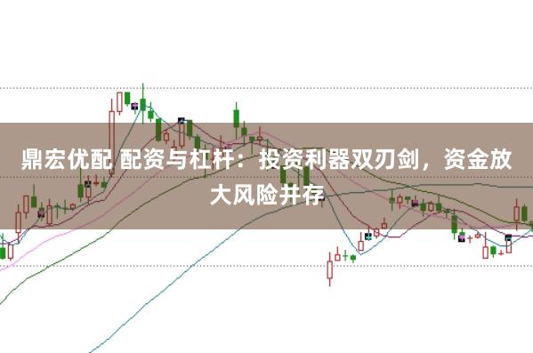 鼎宏优配 配资与杠杆：投资利器双刃剑，资金放大风险并存
