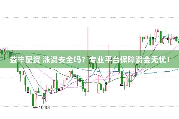 益丰配资 涨资安全吗？专业平台保障资金无忧！