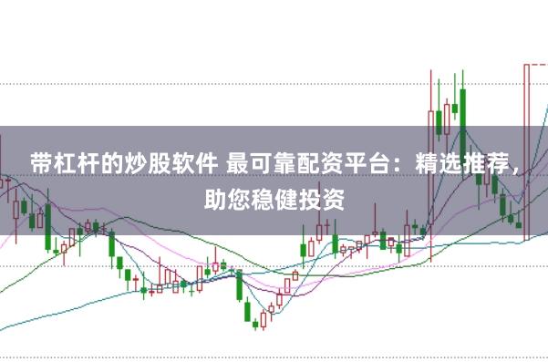带杠杆的炒股软件 最可靠配资平台：精选推荐，助您稳健投资