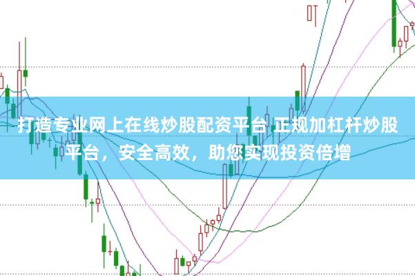 打造专业网上在线炒股配资平台 正规加杠杆炒股平台,安全高效,助您实现投资倍增