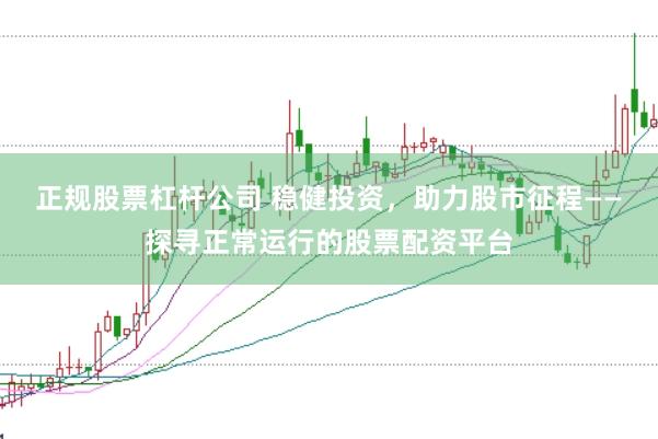 正规股票杠杆公司 稳健投资，助力股市征程——探寻正常运行的股票配资平台