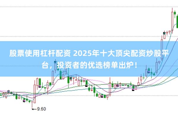 股票使用杠杆配资 2025年十大顶尖配资炒股平台，投资者的优选榜单出炉！