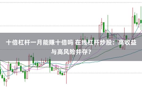 十倍杠杆一月能赚十倍吗 在线杠杆炒股：高收益与高风险并存？