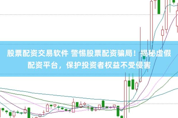 股票配资交易软件 警惕股票配资骗局！揭秘虚假配资平台，保护投资者权益不受侵害