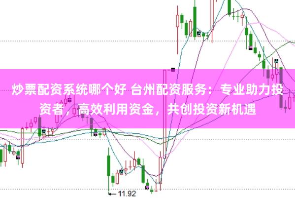 炒票配资系统哪个好 台州配资服务：专业助力投资者，高效利用资金，共创投资新机遇