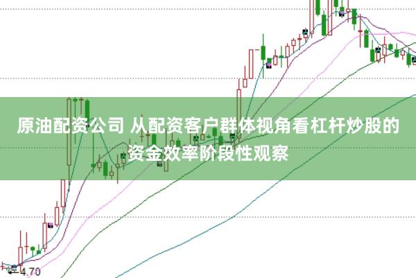 原油配资公司 从配资客户群体视角看杠杆炒股的资金效率阶段性观察