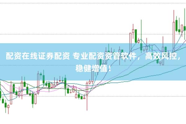 配资在线证券配资 专业配资资管软件，高效风控，稳健增值！