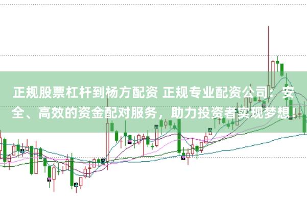 正规股票杠杆到杨方配资 正规专业配资公司:安全、高效的资金配对服务,助力投资者实现梦想!