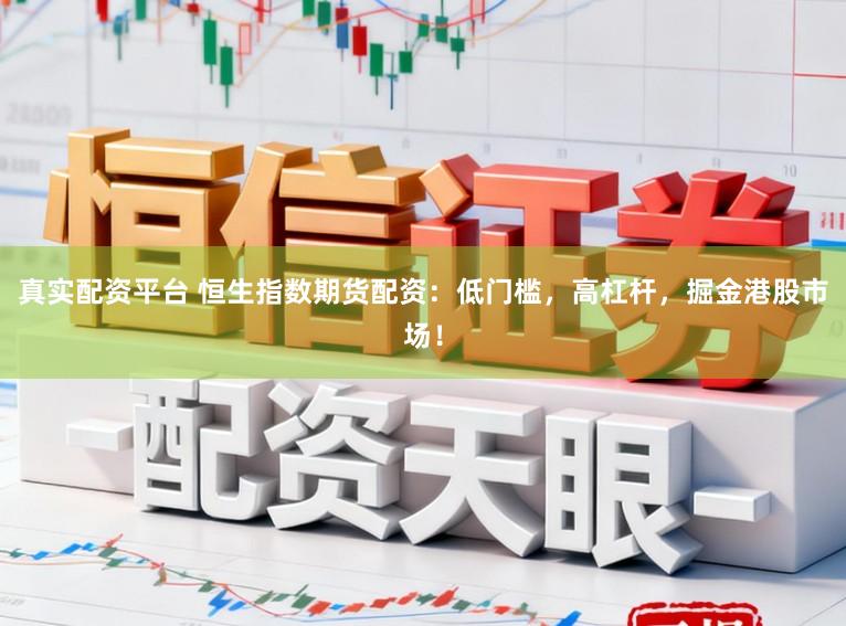 真实配资平台 恒生指数期货配资：低门槛，高杠杆，掘金港股市场！