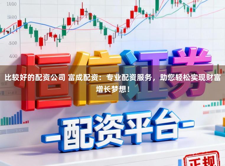 比较好的配资公司 富成配资:专业配资服务,助您轻松实现财富增长梦想!