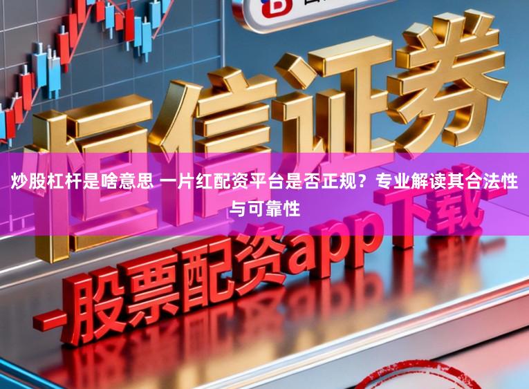 炒股杠杆是啥意思 一片红配资平台是否正规?专业解读其合法性与可靠性