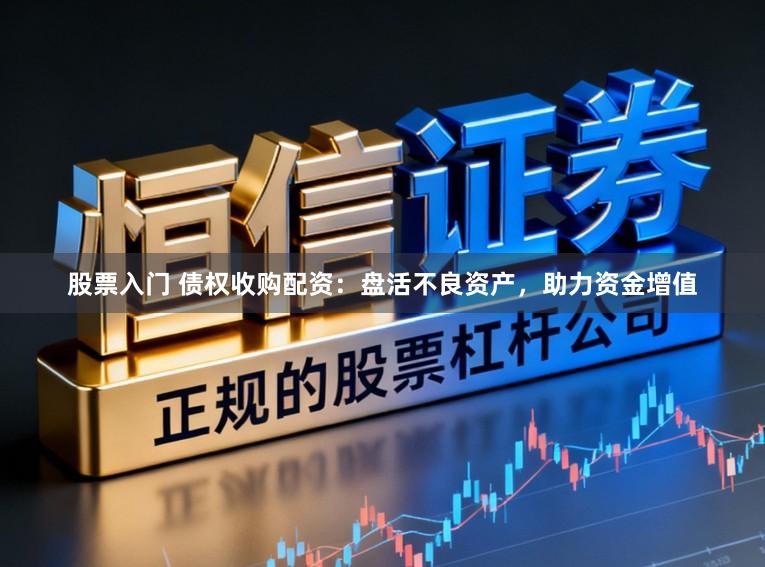 股票入门 债权收购配资:盘活不良资产,助力资金增值