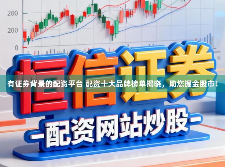 有证券背景的配资平台 配资十大品牌榜单揭晓,助您掘金股市!