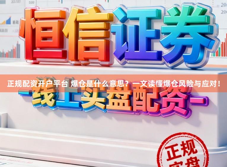 正规配资开户平台 爆仓是什么意思?一文读懂爆仓风险与应对!