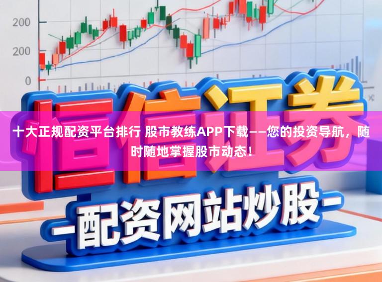 十大正规配资平台排行 股市教练APP下载——您的投资导航，随时随地掌握股市动态！
