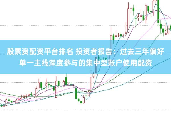 股票资配资平台排名 投资者报告:过去三年偏好单一主线深度参与的集中型账户使用配资