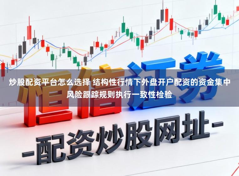 炒股配资平台怎么选择 结构性行情下外盘开户配资的资金集中风险跟踪规则执行一致性检验