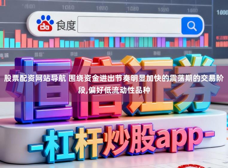 股票配资网站导航 围绕资金进出节奏明显加快的震荡期的交易阶段,偏好低流动性品种