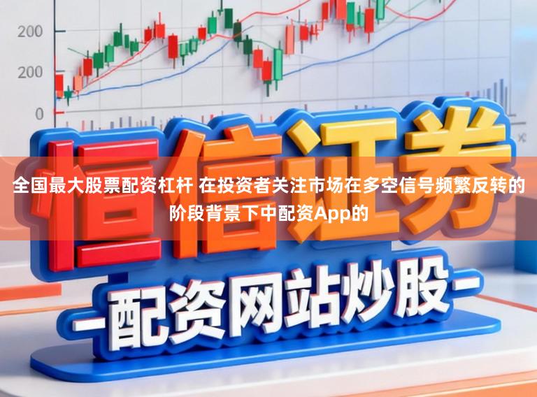 全国最大股票配资杠杆 在投资者关注市场在多空信号频繁反转的阶段背景下中配资App的