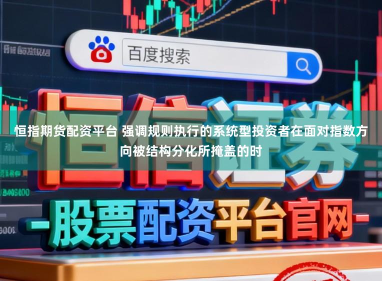 恒指期货配资平台 强调规则执行的系统型投资者在面对指数方向被结构分化所掩盖的时