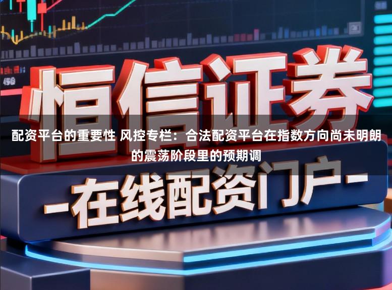 配资平台的重要性 风控专栏：合法配资平台在指数方向尚未明朗的震荡阶段里的预期调