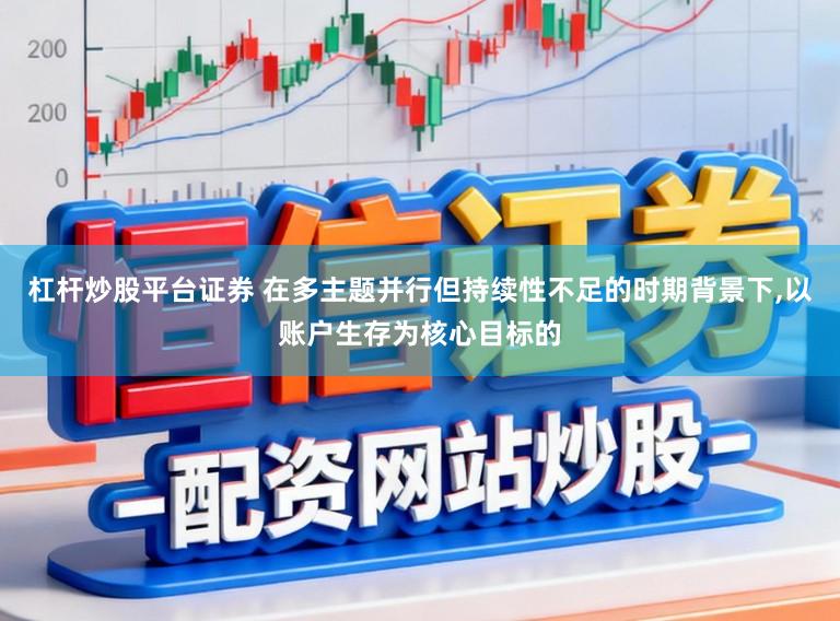 杠杆炒股平台证券 在多主题并行但持续性不足的时期背景下，以账户生存为核心目标的