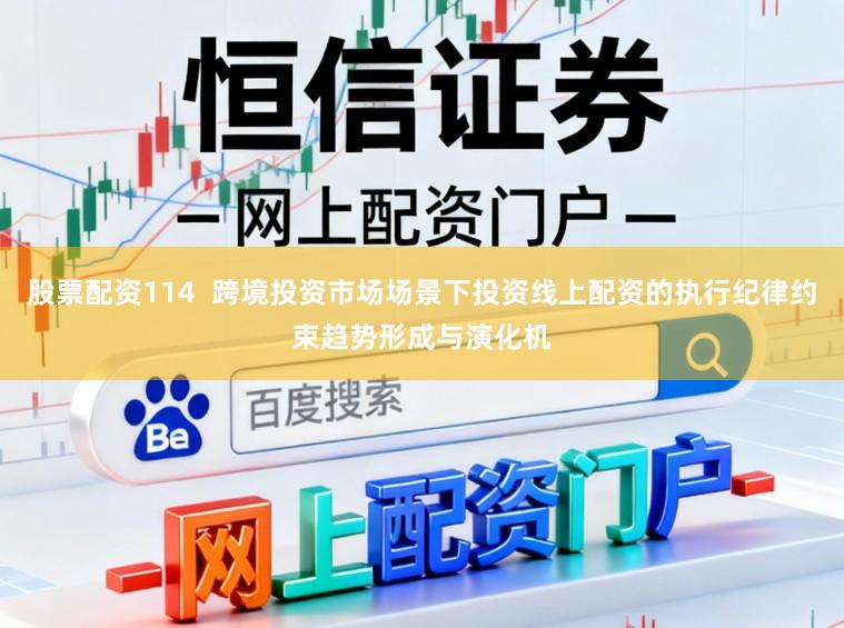 股票配资114  跨境投资市场场景下投资线上配资的执行纪律约束趋势形成与演化机