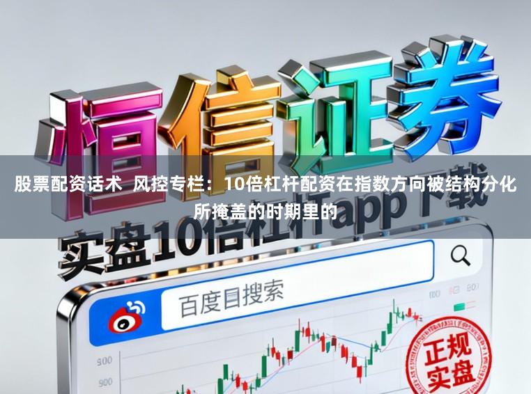股票配资话术  风控专栏：10倍杠杆配资在指数方向被结构分化所掩盖的时期里的
