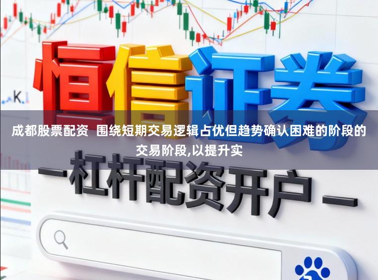 成都股票配资  围绕短期交易逻辑占优但趋势确认困难的阶段的交易阶段，以提升实
