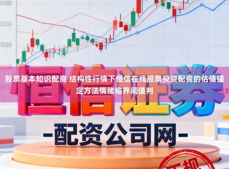 股票基本知识配资 结构性行情下恒信在线股票投资配资的估值锚定方法情绪临界阈值判