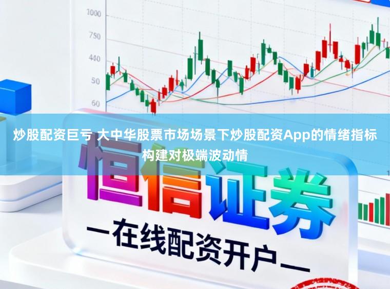 炒股配资巨亏 大中华股票市场场景下炒股配资App的情绪指标构建对极端波动情
