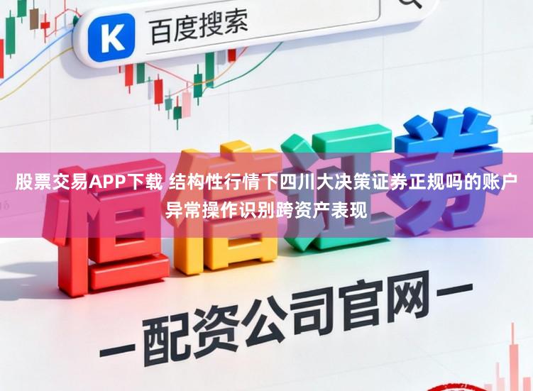 股票交易APP下载 结构性行情下四川大决策证券正规吗的账户异常操作识别跨资产表现