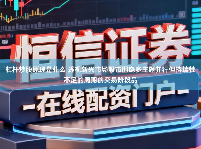 杠杆炒股原理是什么 透视新兴市场股市围绕多主题并行但持续性不足的周期的交易阶段品