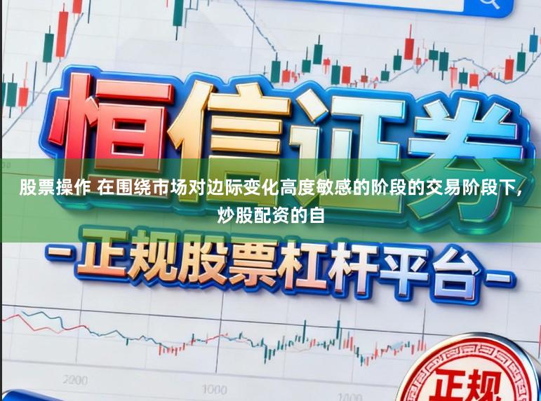 股票操作 在围绕市场对边际变化高度敏感的阶段的交易阶段下，炒股配资的自
