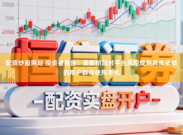 配资炒股网站 投资者报告：最新阶段对平台风控规则高度依赖的用户群体使用手机