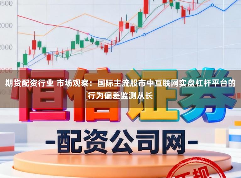 期货配资行业 市场观察：国际主流股市中互联网实盘杠杆平台的行为偏差监测从长