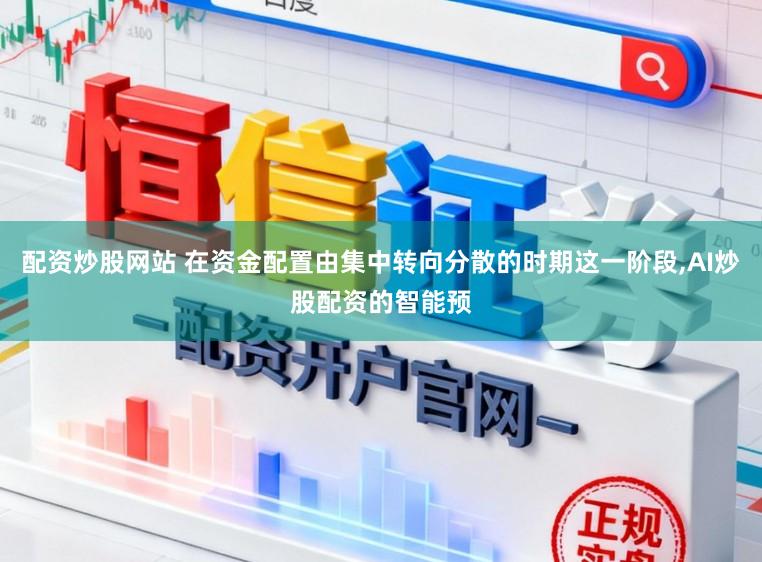 配资炒股网站 在资金配置由集中转向分散的时期这一阶段，AI炒股配资的智能预