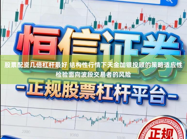 股票配资几倍杠杆最好 结构性行情下天金加银投顾的策略适应性检验面向波段交易者的风险