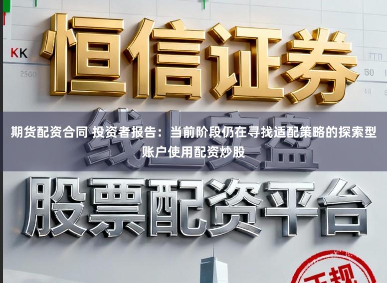 期货配资合同 投资者报告：当前阶段仍在寻找适配策略的探索型账户使用配资炒股
