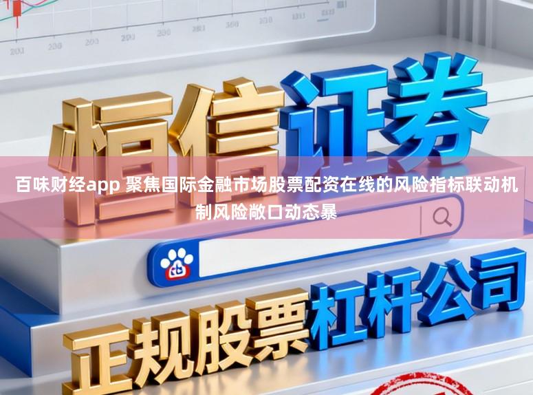 百味财经app 聚焦国际金融市场股票配资在线的风险指标联动机制风险敞口动态暴