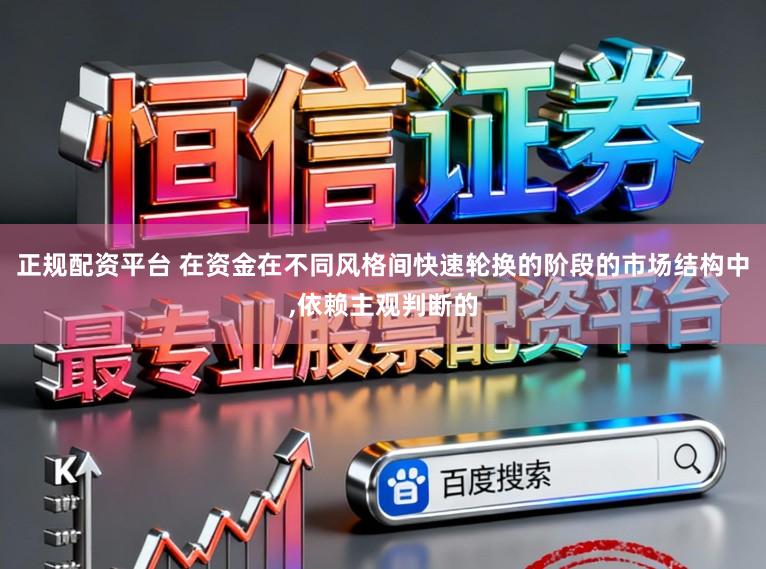 正规配资平台 在资金在不同风格间快速轮换的阶段的市场结构中,依赖主观判断的