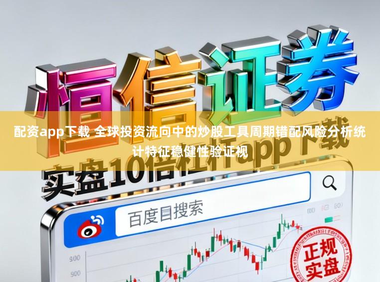 配资app下载 全球投资流向中的炒股工具周期错配风险分析统计特征稳健性验证视
