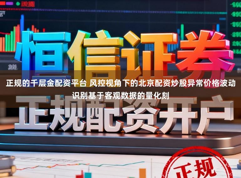 正规的千层金配资平台 风控视角下的北京配资炒股异常价格波动识别基于客观数据的量化刻