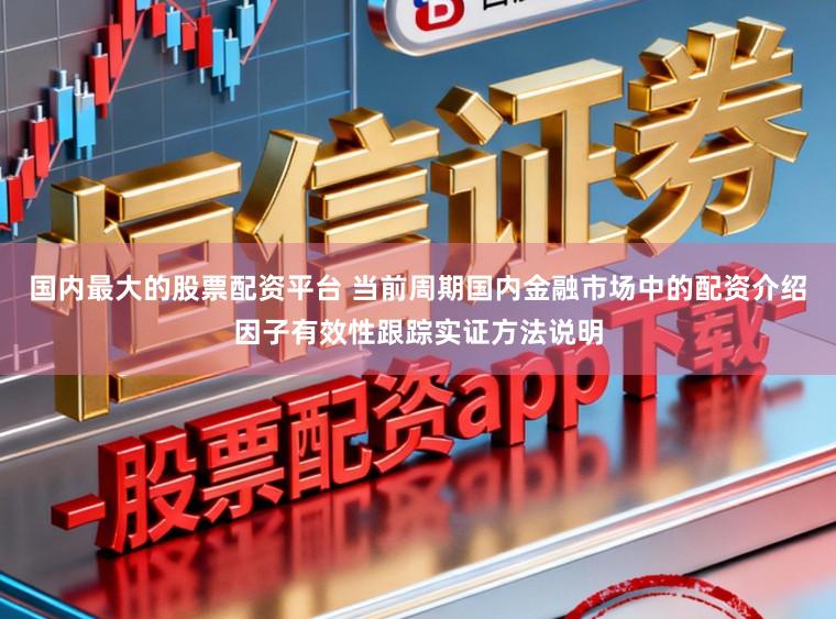 国内最大的股票配资平台 当前周期国内金融市场中的配资介绍因子有效性跟踪实证方法说明