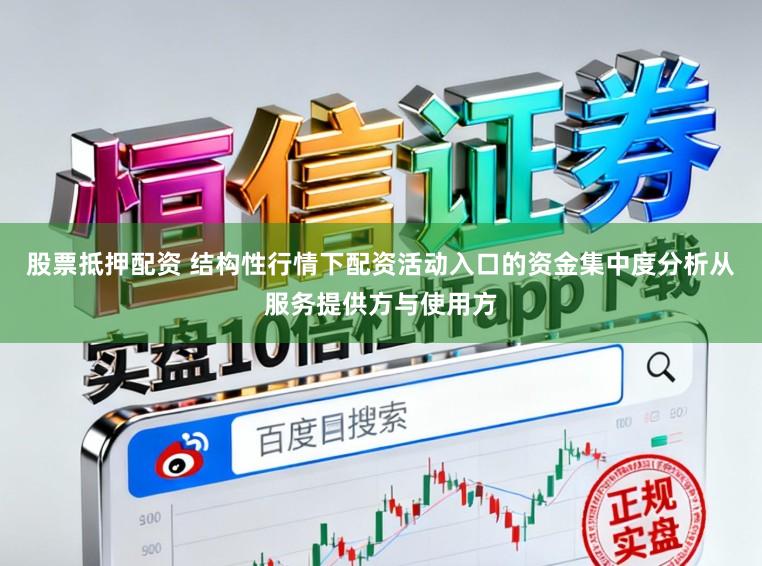 股票抵押配资 结构性行情下配资活动入口的资金集中度分析从服务提供方与使用方