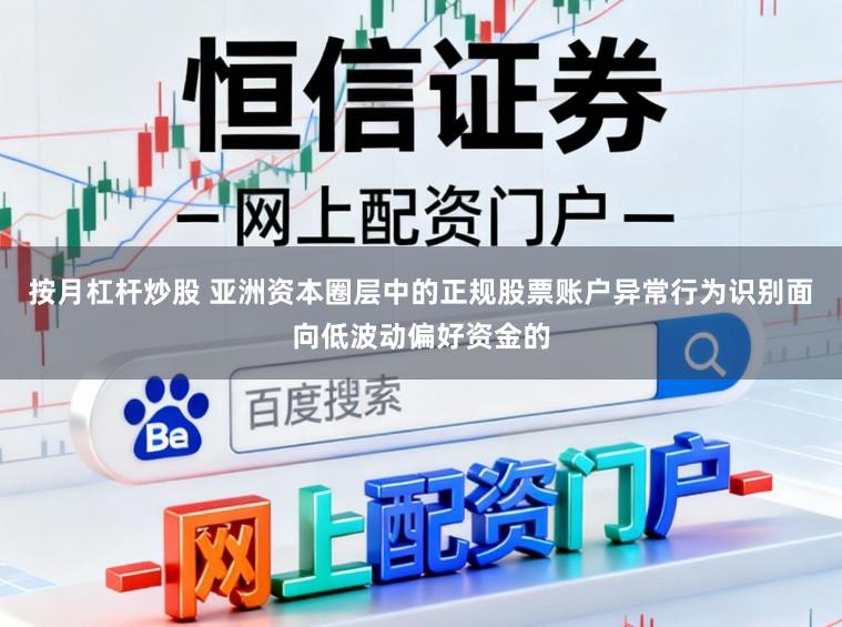 按月杠杆炒股 亚洲资本圈层中的正规股票账户异常行为识别面向低波动偏好资金的