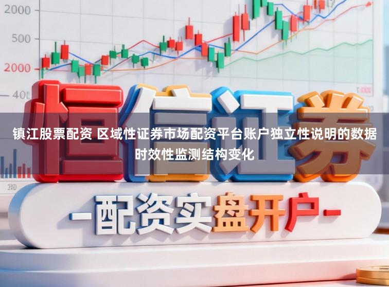 镇江股票配资 区域性证券市场配资平台账户独立性说明的数据时效性监测结构变化