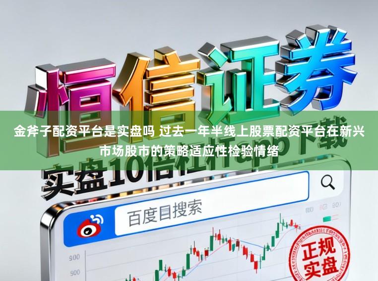 金斧子配资平台是实盘吗 过去一年半线上股票配资平台在新兴市场股市的策略适应性检验情绪