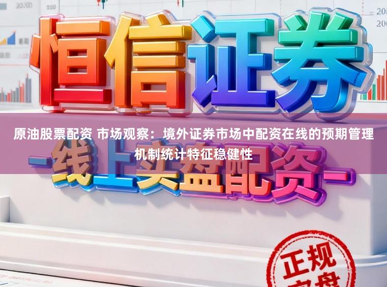 原油股票配资 市场观察：境外证券市场中配资在线的预期管理机制统计特征稳健性